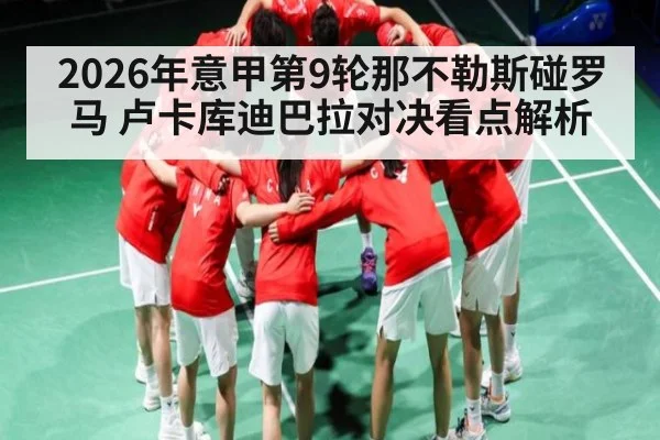2026年意甲第9轮那不勒斯碰罗马 卢卡库迪巴拉对决看点解析 - kaiyun sports